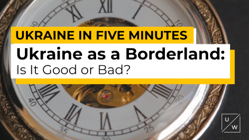 Ukraine In 5 Minutes. Ukraine as a Borderland: Is It Good or Bad?